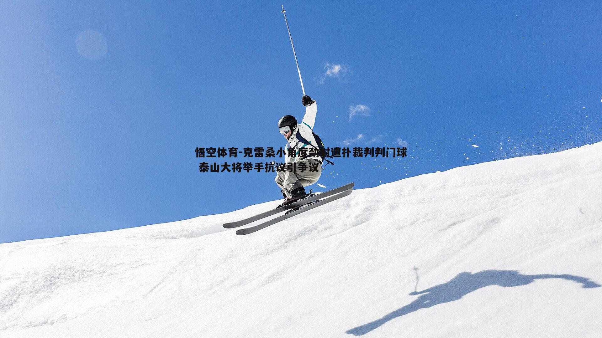 克雷桑小角度劲射遭扑裁判判门球 泰山大将举手抗议引争议