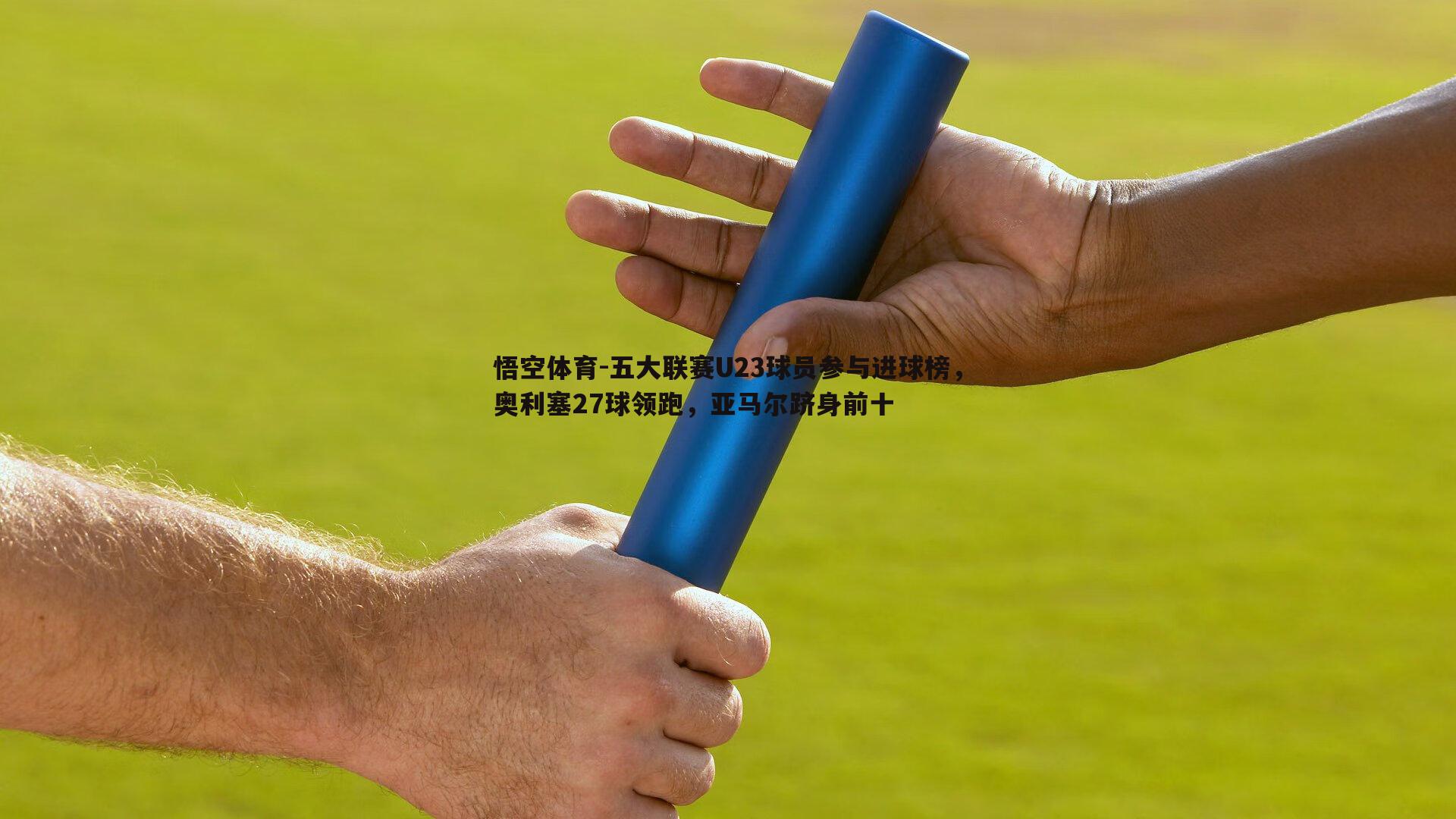 五大联赛U23球员参与进球榜，奥利塞27球领跑，亚马尔跻身前十