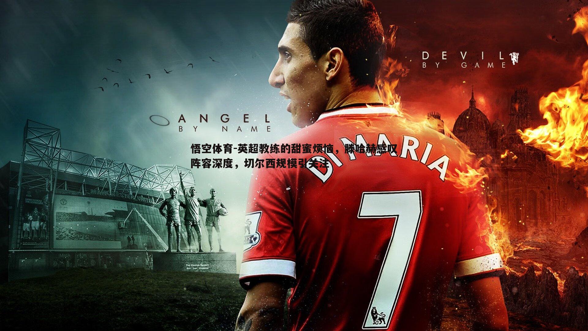 英超教练的甜蜜烦恼,滕哈赫感叹阵容深度,切尔西规模引关注