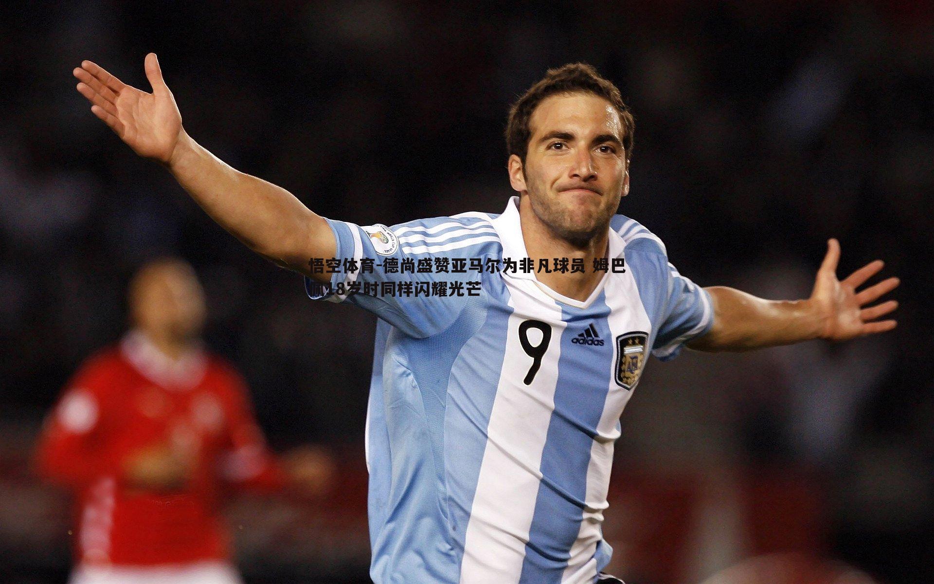 德尚盛赞亚马尔为非凡球员 姆巴佩18岁时同样闪耀光芒