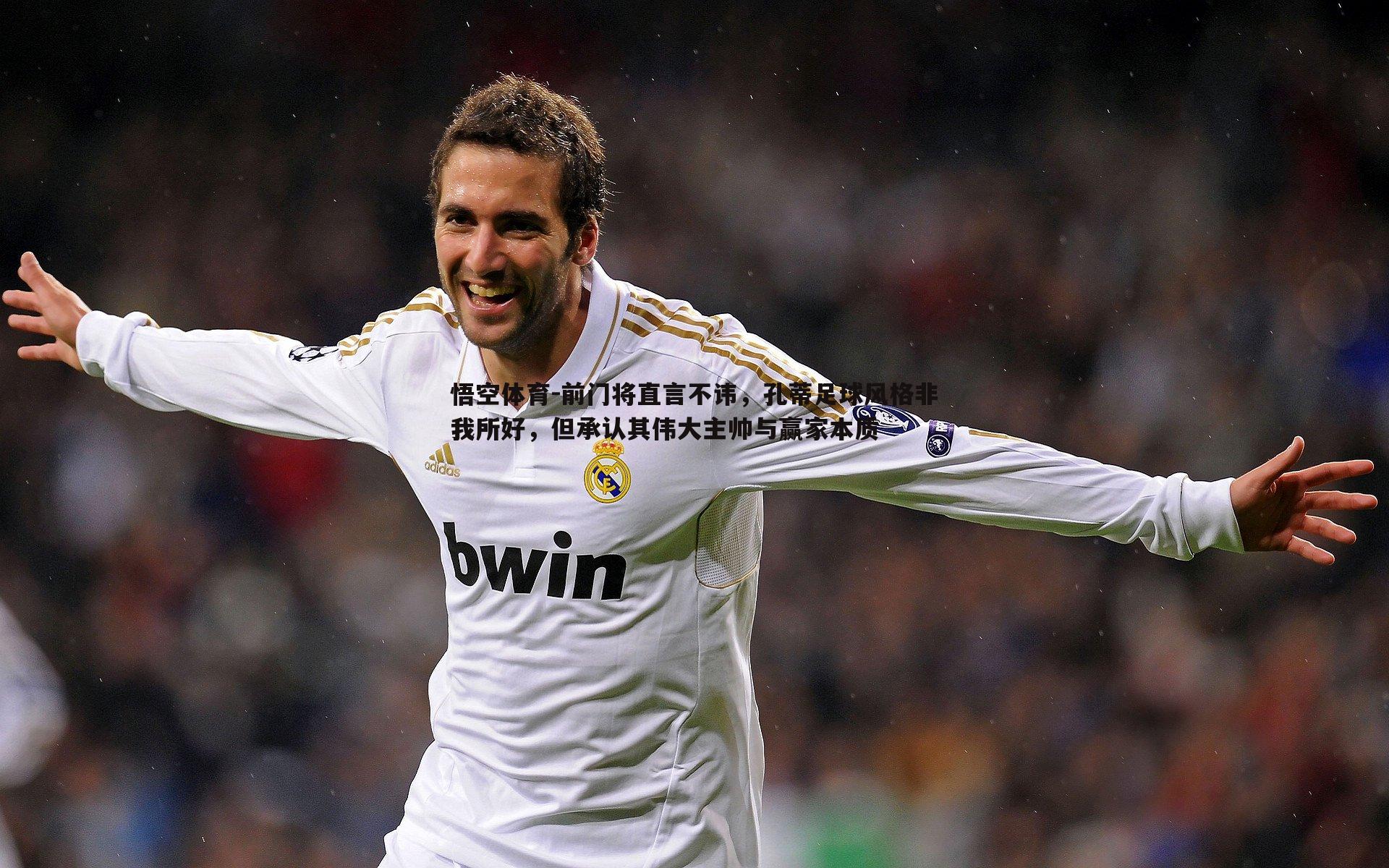 前门将直言不讳,孔蒂足球风格非我所好,但承认其伟大主帅与赢家本质