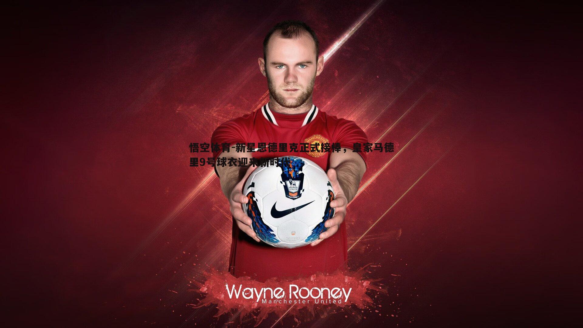 新星恩德里克正式接棒,皇家马德里9号球衣迎来新时代